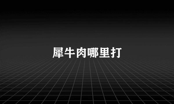 犀牛肉哪里打