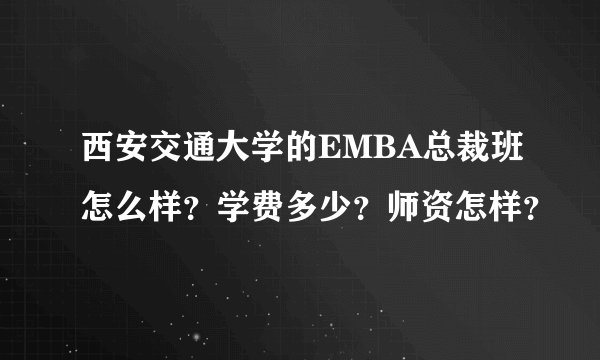 西安交通大学的EMBA总裁班怎么样？学费多少？师资怎样？