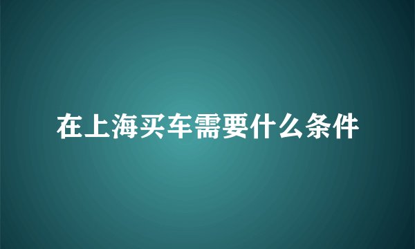 在上海买车需要什么条件