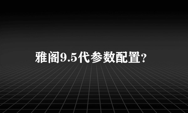 雅阁9.5代参数配置？