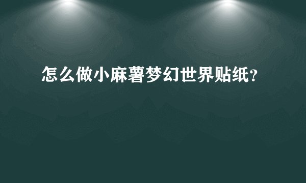 怎么做小麻薯梦幻世界贴纸？