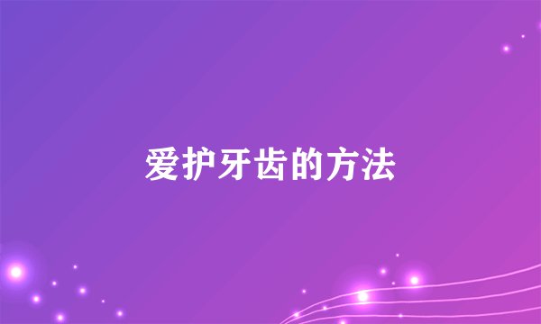 爱护牙齿的方法