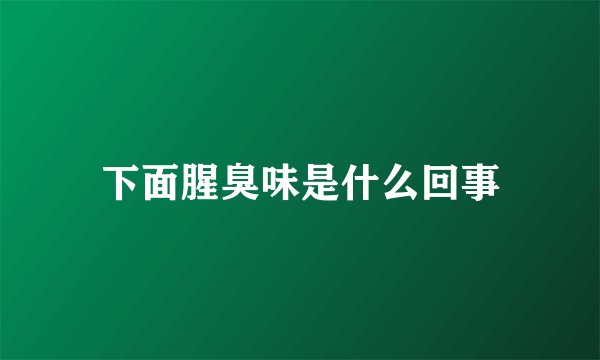 下面腥臭味是什么回事