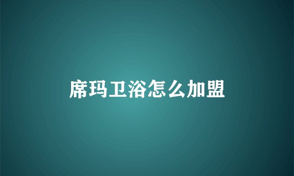 席玛卫浴怎么加盟