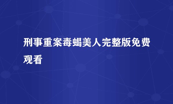 刑事重案毒蝎美人完整版免费观看