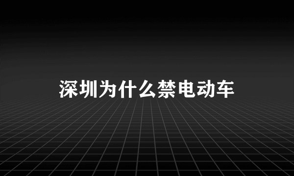 深圳为什么禁电动车