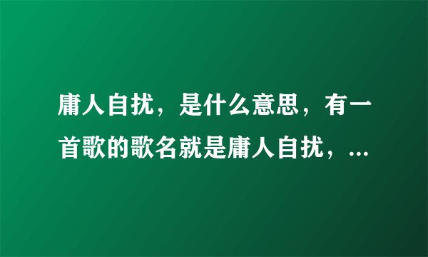 庸人自扰，是什么意思，有一首歌的歌名就是庸人自扰，是小虎队唱的？