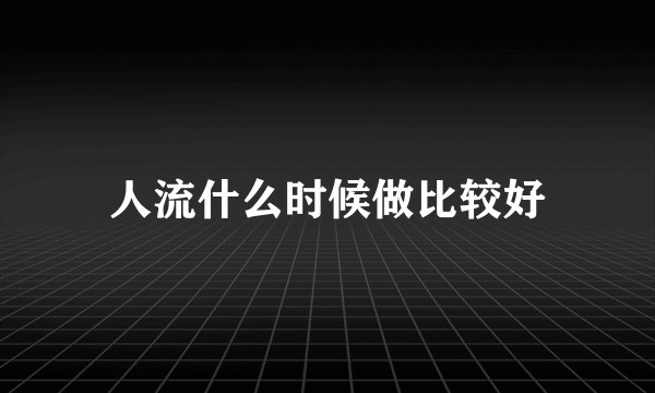 人流什么时候做比较好