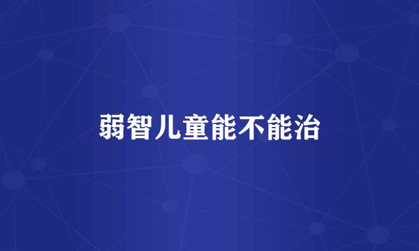 弱智儿童能不能治