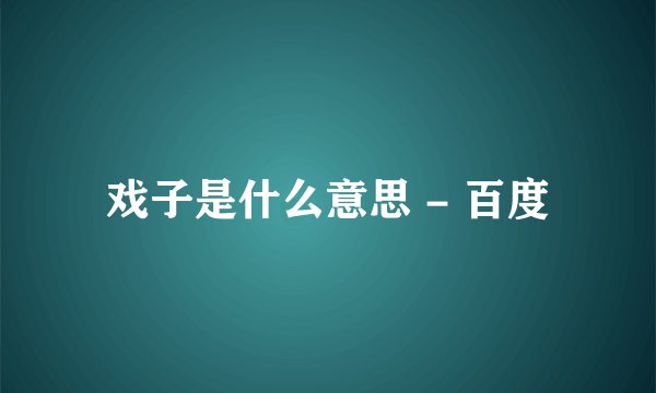 戏子是什么意思 - 百度