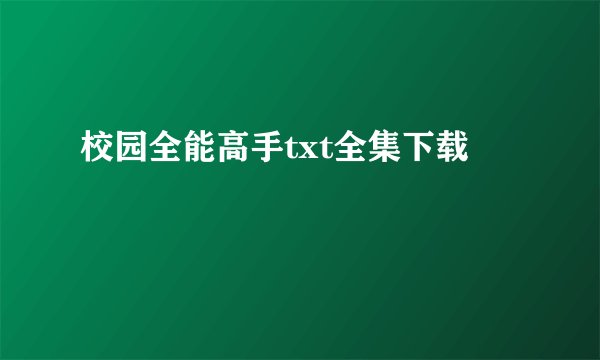 校园全能高手txt全集下载