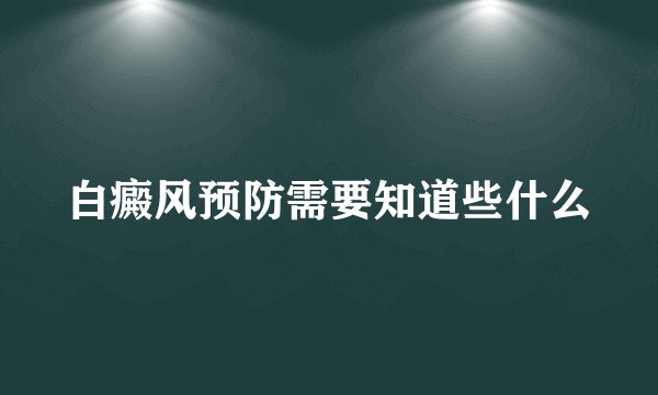 白癜风预防需要知道些什么