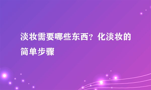 淡妆需要哪些东西？化淡妆的简单步骤