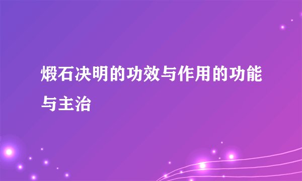 煅石决明的功效与作用的功能与主治