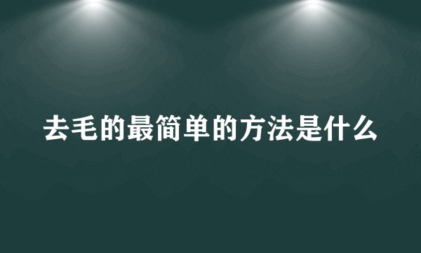 去毛的最简单的方法是什么