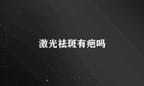 激光祛斑有疤吗