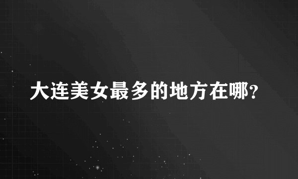 大连美女最多的地方在哪？