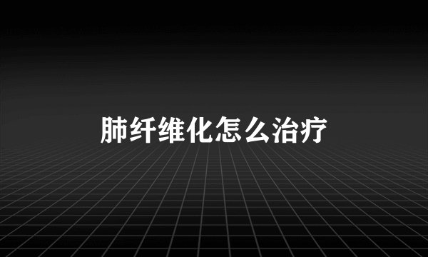 肺纤维化怎么治疗