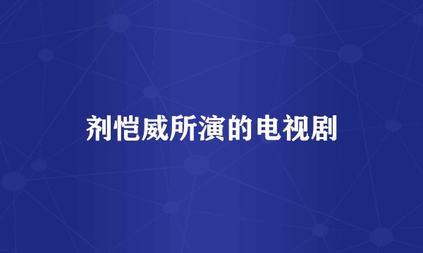剂恺威所演的电视剧