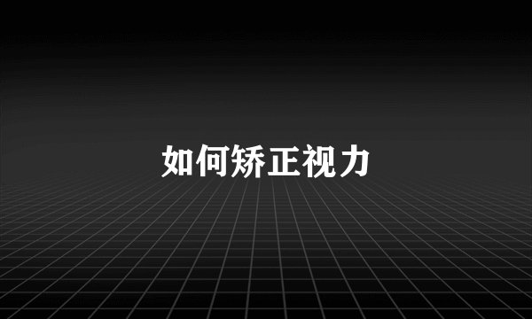 如何矫正视力