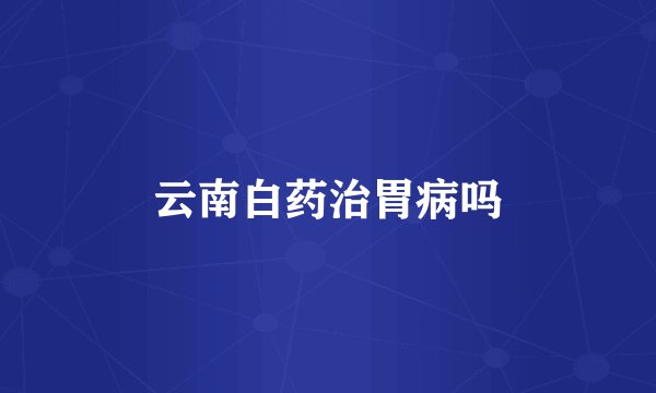 云南白药治胃病吗
