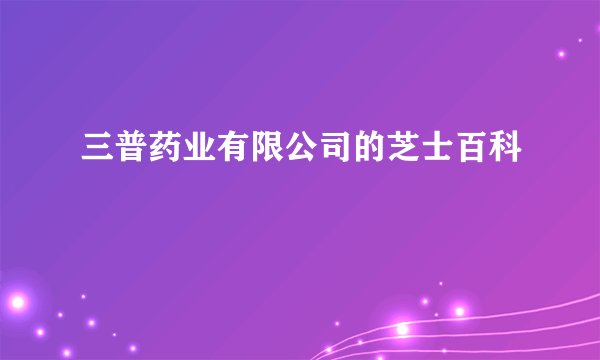 三普药业有限公司的芝士百科