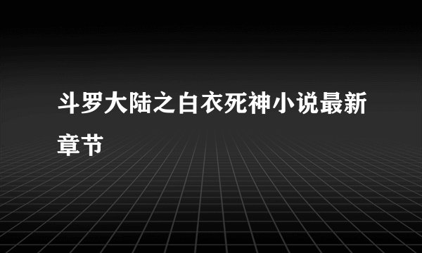 斗罗大陆之白衣死神小说最新章节