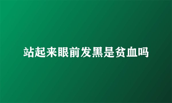 站起来眼前发黑是贫血吗