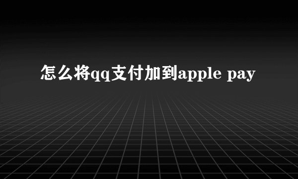 怎么将qq支付加到apple pay