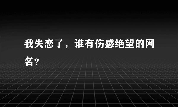 我失恋了，谁有伤感绝望的网名？