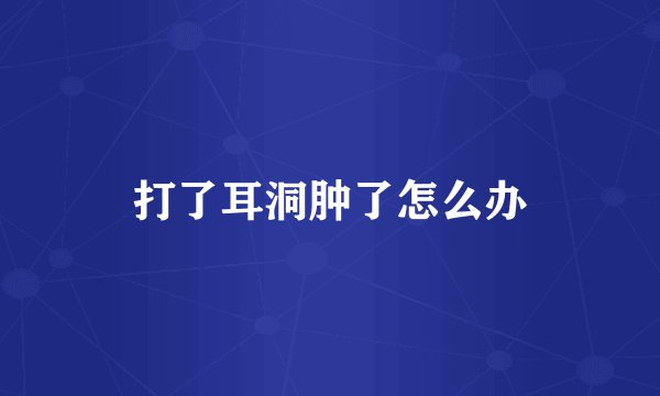 打了耳洞肿了怎么办