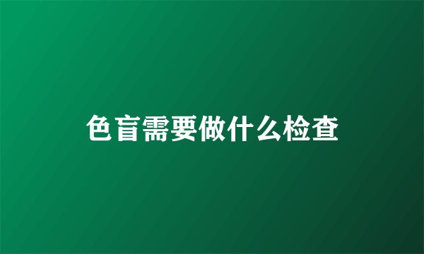 色盲需要做什么检查