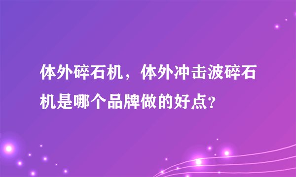 体外碎石机，体外冲击波碎石机是哪个品牌做的好点？