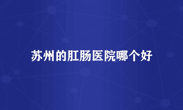 苏州的肛肠医院哪个好