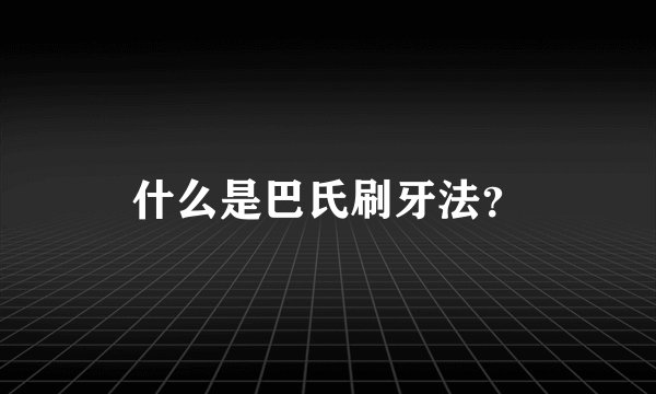 什么是巴氏刷牙法？