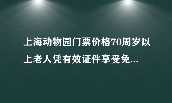 上海动物园门票价格70周岁以上老人凭有效证件享受免票.什麽是有效证件?
