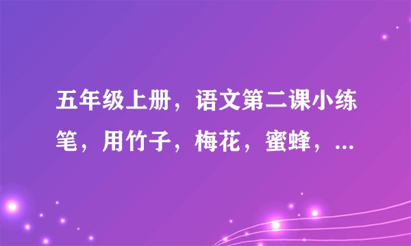 五年级上册，语文第二课小练笔，用竹子，梅花，蜜蜂，路灯，分别写一段话，怎么写？至少，100字