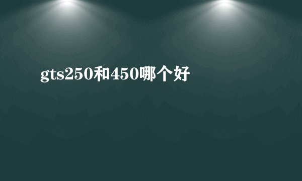 gts250和450哪个好
