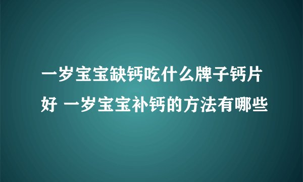 一岁宝宝缺钙吃什么牌子钙片好 一岁宝宝补钙的方法有哪些