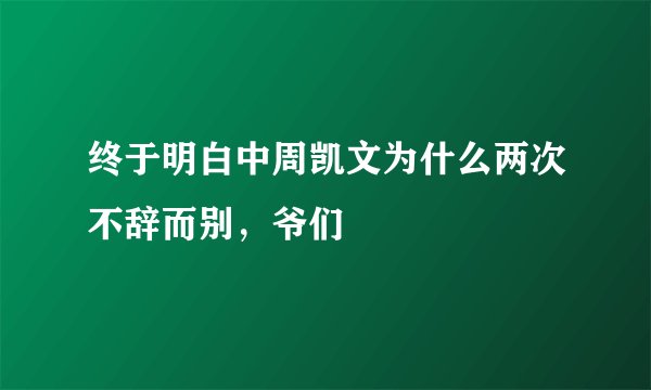 终于明白中周凯文为什么两次不辞而别，爷们