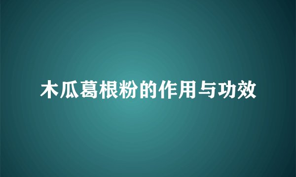 木瓜葛根粉的作用与功效