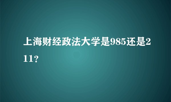 上海财经政法大学是985还是211？