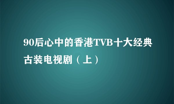 90后心中的香港TVB十大经典古装电视剧（上）