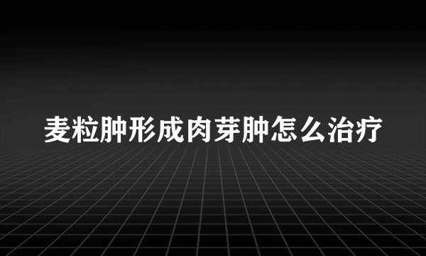 麦粒肿形成肉芽肿怎么治疗