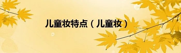 儿童妆特点（儿童妆）