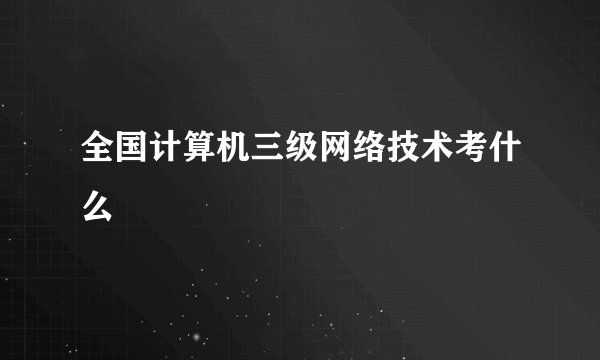 全国计算机三级网络技术考什么