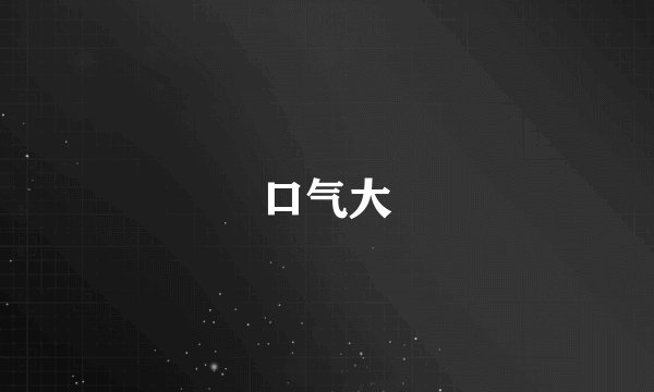 口气大