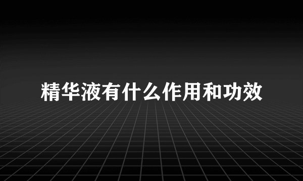 精华液有什么作用和功效