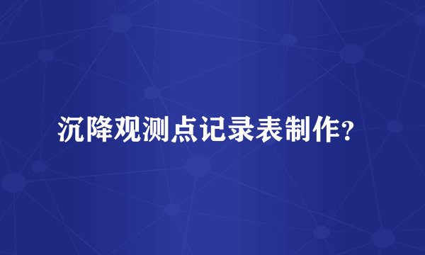 沉降观测点记录表制作？