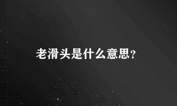 老滑头是什么意思？